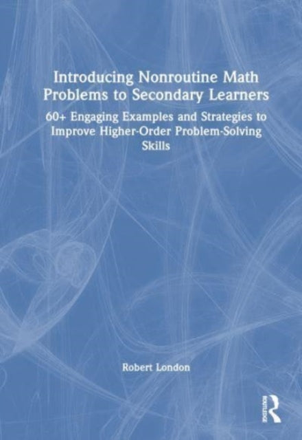 Introducing Nonroutine Math Problems to Secondary Learners: 60+ Engaging Examples and Strategies to Improve Higher-Order Problem-Solving Skills