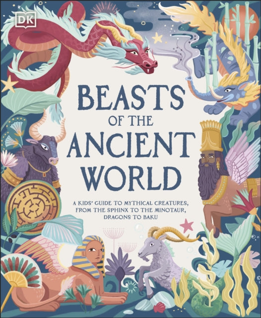 Beasts of the Ancient World: A Kids' Guide to Mythical Creatures, from the Sphinx to the Minotaur, Dragons to Baku