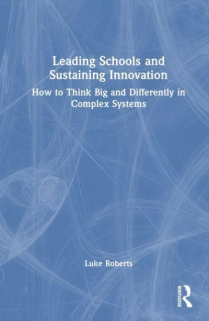 Leading Schools and Sustaining Innovation: How to Think Big and Differently in Complex Systems