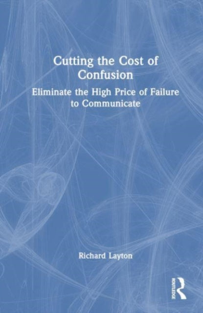Cutting the Cost of Confusion: Eliminate the High Price of Failure to Communicate