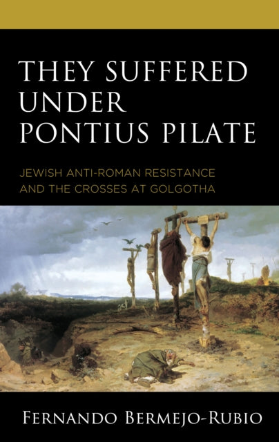 They Suffered under Pontius Pilate: Jewish Anti-Roman Resistance and the Crosses at Golgotha