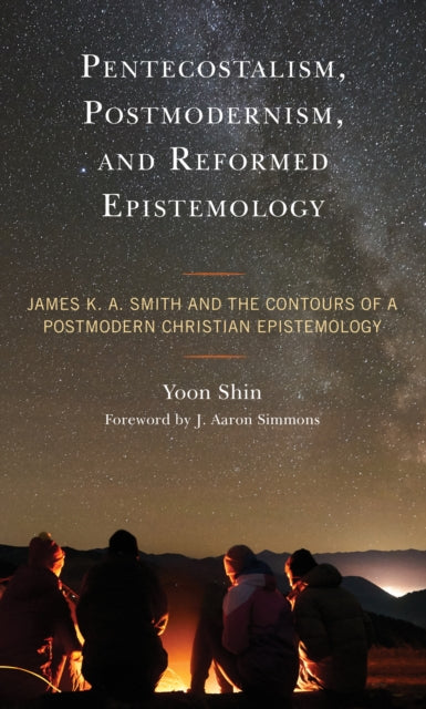 Pentecostalism, Postmodernism, and Reformed Epistemology: James K. A. Smith and the Contours of a Postmodern Christian Epistemology