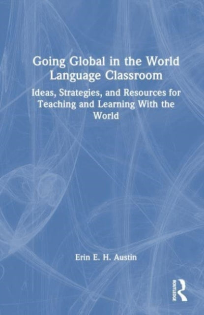 Going Global in the World Language Classroom: Ideas, Strategies, and Resources for Teaching and Learning With the World