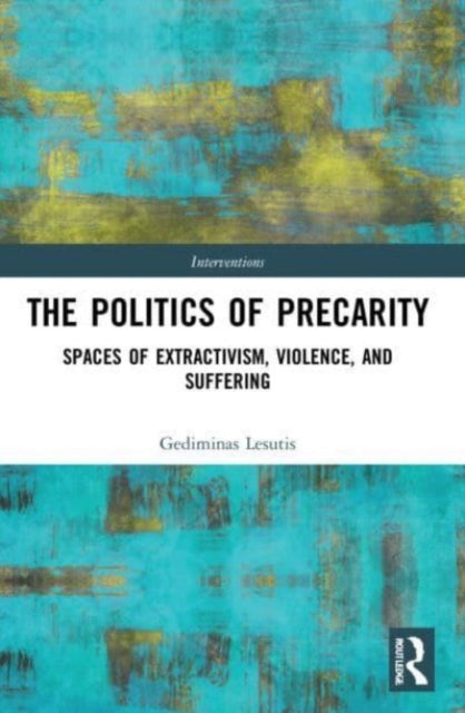 The Politics of Precarity: Spaces of Extractivism, Violence, and Suffering
