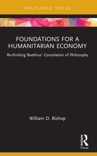 Foundations for a Humanitarian Economy: Re-thinking Boethius' Consolation of Philosophy