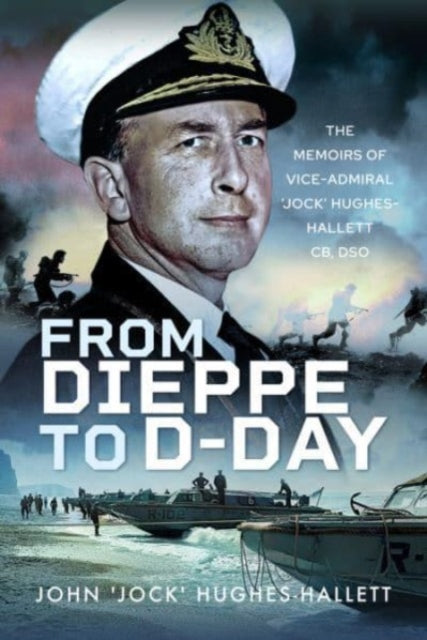 From Dieppe to D-Day: The Memoirs of Vice Admiral Jock Hughes-Hallett