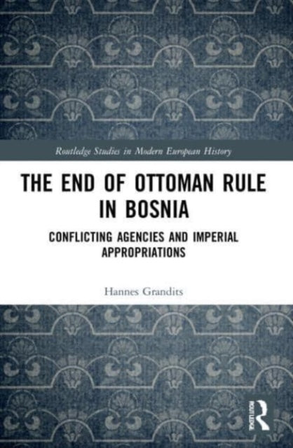 The End of Ottoman Rule in Bosnia: Conflicting Agencies and Imperial Appropriations