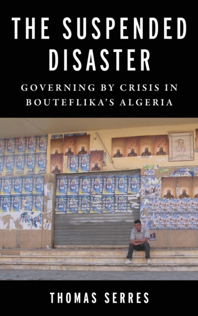 The Suspended Disaster: Governing by Crisis in Bouteflika's Algeria