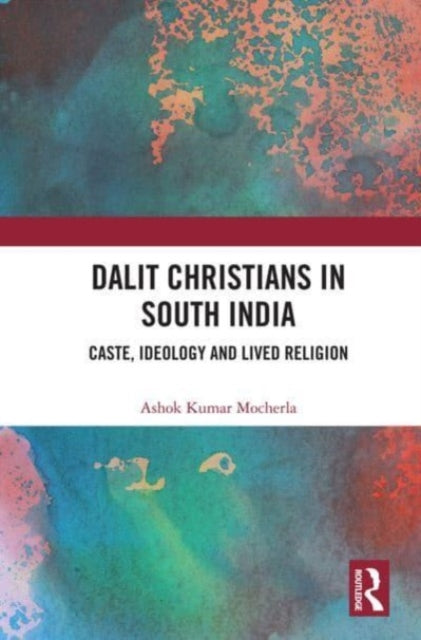 Dalit Christians in South India: Caste, Ideology and Lived Religion