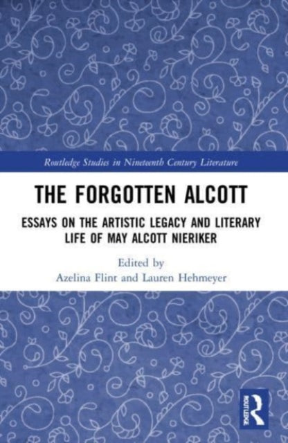 The Forgotten Alcott: Essays on the Artistic Legacy and Literary Life of May Alcott Nieriker