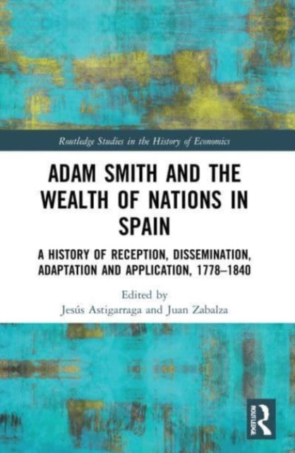 Adam Smith and The Wealth of Nations in Spain: A History of Reception, Dissemination, Adaptation and Application, 1777-1840