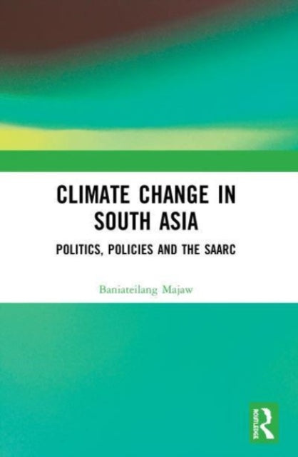 Climate Change in South Asia: Politics, Policies and the SAARC