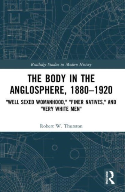 The Body in the Anglosphere, 1880-1920: "Well Sexed Womanhood," "Finer Natives," and "Very White Men"
