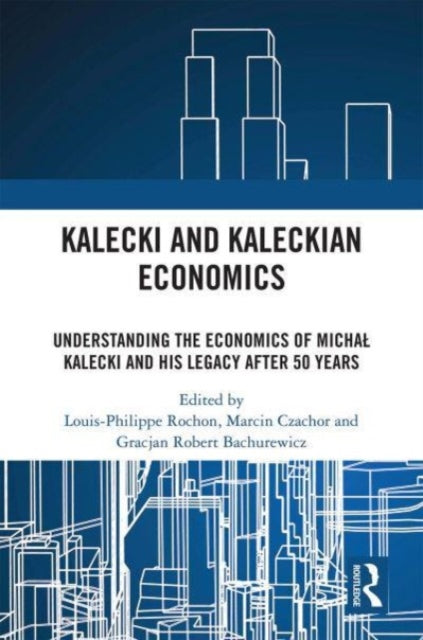 Kalecki and Kaleckian Economics: Understanding the Economics of Michal Kalecki and His Legacy after 50 Years
