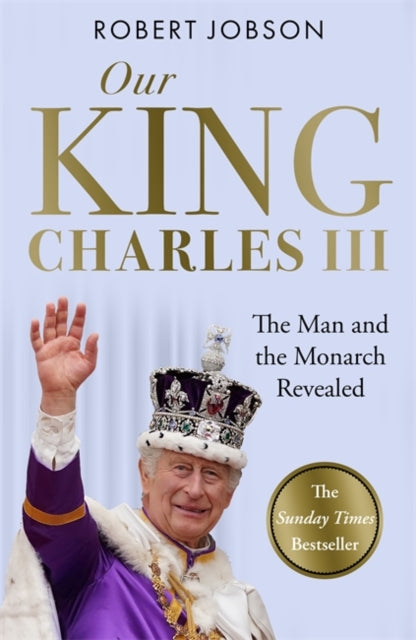 Our King: Charles III: The Man and the Monarch Revealed - Commemorate the historic coronation of the new King
