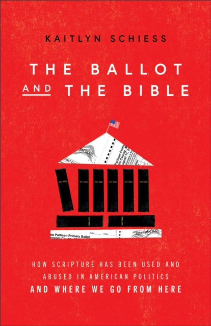 The Ballot and the Bible - How Scripture Has Been Used and Abused in American Politics and Where We Go from Here