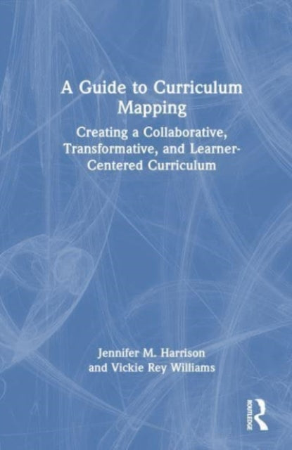 A Guide to Curriculum Mapping: Creating a Collaborative, Transformative, and Learner-Centered Curriculum