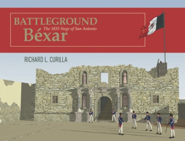 Battleground Bexar: The 1835 Siege of San Antonio