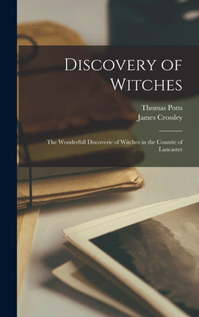 Discovery of Witches: The Wonderfull Discoverie of Witches in the Countie of Lancaster