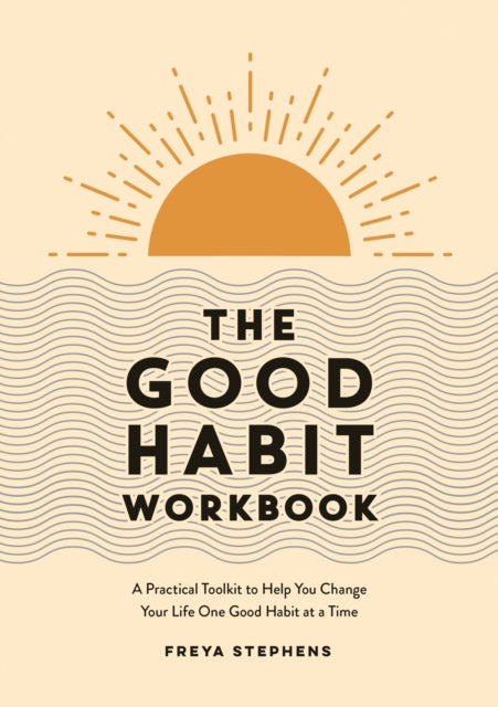 The Good Habit Workbook: A Practical Toolkit to Help You Change Your Life One Good Habit at a Time