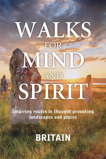 Walks for Mind and Spirit - Britain: Inspiring routes in thought provoking landscapes and places