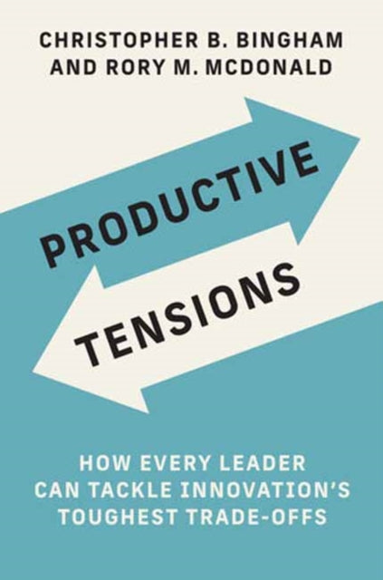 Productive Tensions: How Every Leader Can Tackle Innovation's Toughest Trade-Offs