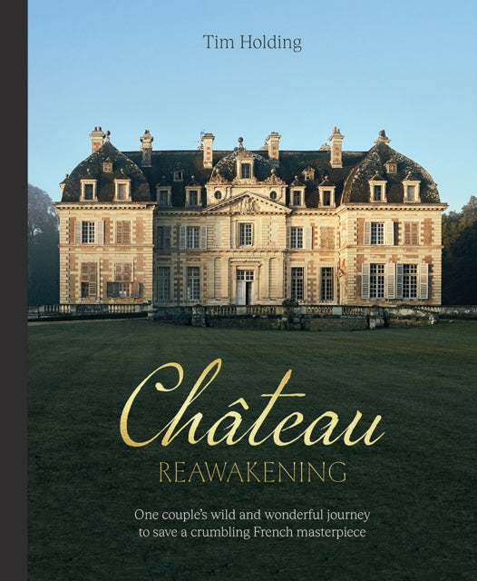 Chateau Reawakening: One Couple's Wild And Wonderful Journey To Restore A Crumbling French Masterpiece