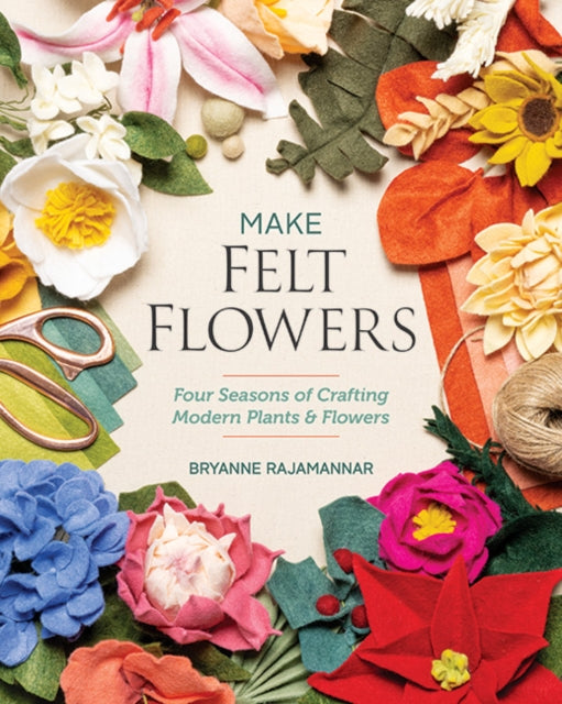 Make Felt Flowers: Four Seasons of Crafting Modern Plants & Flowers