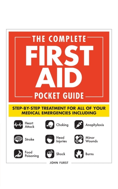 The Complete First Aid Pocket Guide: Step-by-Step Treatment for All of Your Medical Emergencies Including • Heart Attack • Stroke • Food Poisoning • Choking • Head Injuries • Shock • Anaphylaxis • Minor Wounds • Burns
