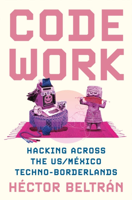Code Work: Hacking across the US/Mexico Techno-Borderlands