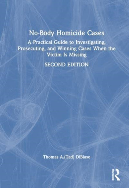 No-Body Homicide Cases: A Practical Guide to Investigating, Prosecuting, and Winning Cases When the Victim Is Missing