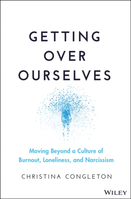Getting Over Ourselves: Moving Beyond a Culture of Burnout, Loneliness, and Narcissism