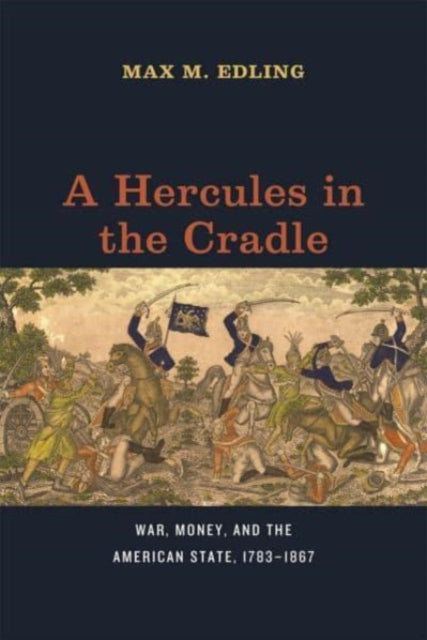 A Hercules in the Cradle: War, Money, and the American State, 1783β1867