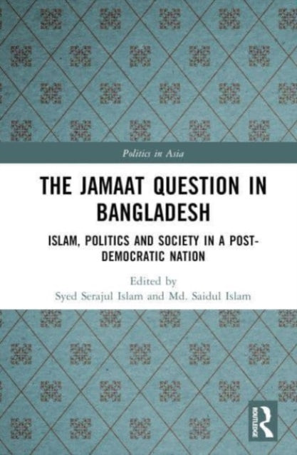 The Jamaat Question in Bangladesh: Islam, Politics and Society in a Post-Democratic Nation