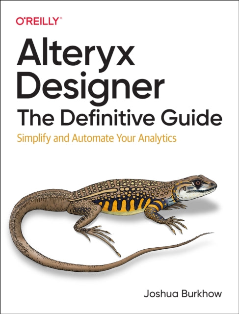 Alteryx Designer: The Definitive Guide: Simplify and Automate Your Analytics