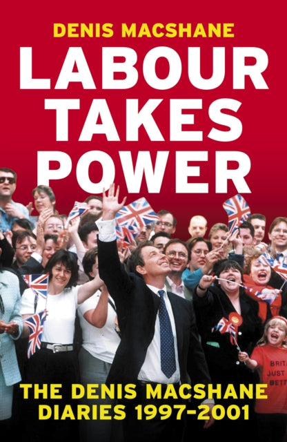 Labour Takes Power: The Denis MacShane Diaries 1997-2001