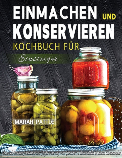 Einmachen und Konservieren Kochbuch fur Einsteiger: Eine Schrittweise Anleitung Zur Aufbewahrung Von Gourmet-Lebensmitteln In Einem Einmachglas