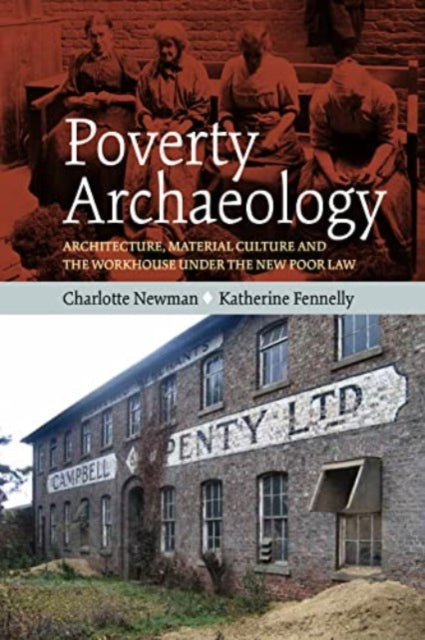 Poverty Archaeology: Architecture, Material Culture and the Workhouse under the New Poor Law