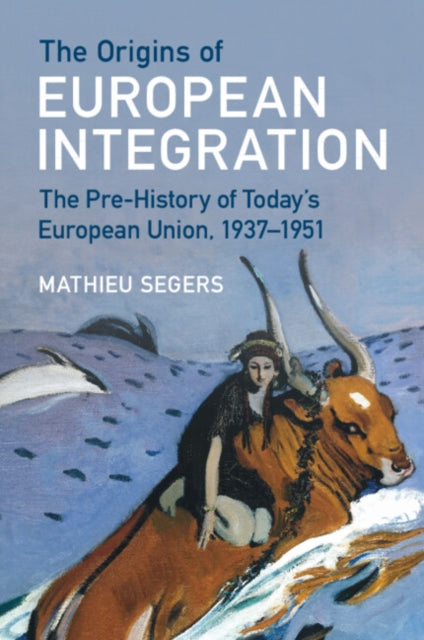 The Origins of European Integration: The Pre-History of Today's European Union, 1937–1951