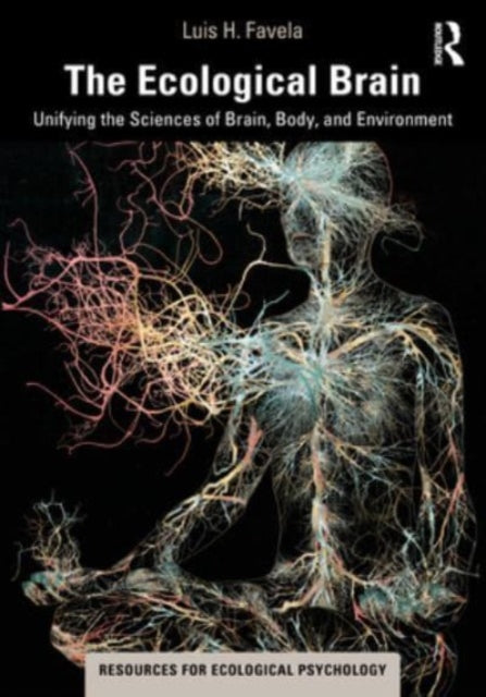 The Ecological Brain: Unifying the Sciences of Brain, Body, and Environment