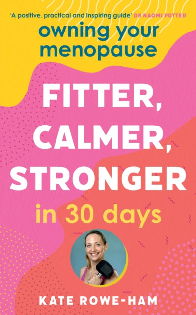 Owning Your Menopause: Fitter, Calmer, Stronger in 30 Days: This is not just another menopause book β this is your life manual