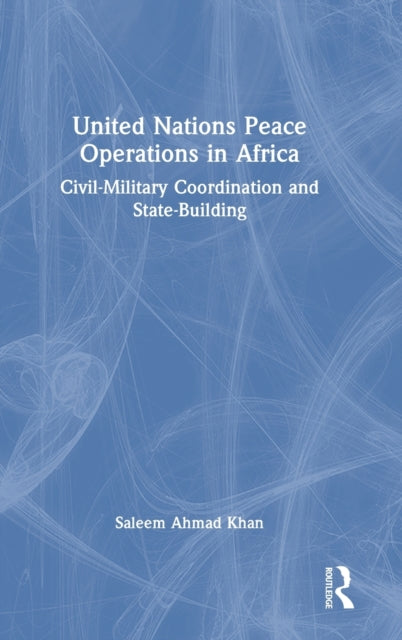 United Nations Peace Operations in Africa: Civil-Military Coordination and State-Building