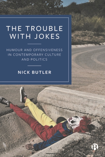 The Trouble with Jokes: Humour and Offensiveness in Contemporary Culture and Politics