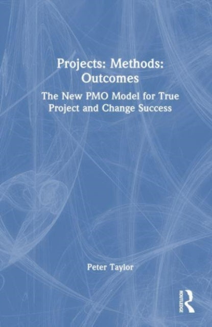 Projects: Methods: Outcomes: The New PMO Model for True Project and Change Success