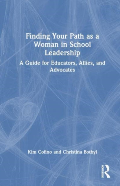 Finding Your Path as a Woman in School Leadership: A Guide for Educators, Allies, and Advocates