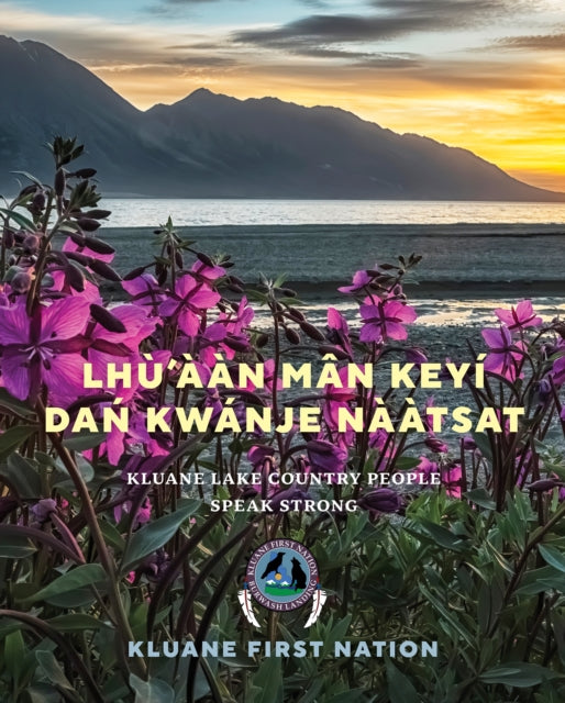 Lhu’aan Man Keyi Dan Kwanje Naatsat: Kluane Lake Country People Speak Strong