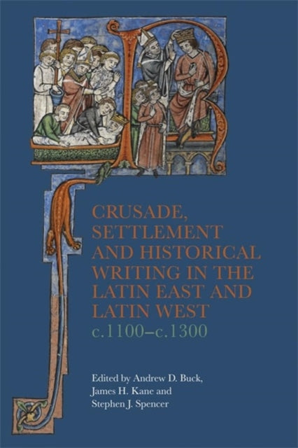 Crusade, Settlement and Historical Writing in the Latin East and Latin West, c. 1100-c.1300