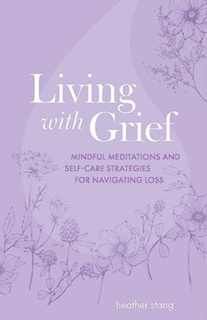 Living with Grief: Mindful Meditations and Self-Care Strategies for Navigating Loss