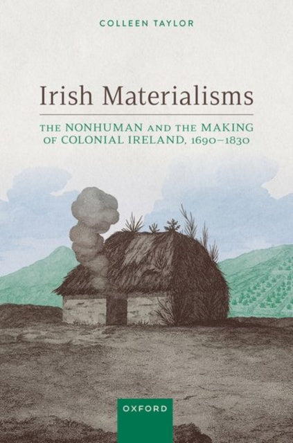 Irish Materialisms: The Nonhuman and the Making of Colonial Ireland, 1690β1830