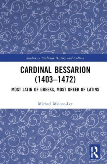 Cardinal Bessarion (1403β1472): Most Latin of Greeks, Most Greek of Latins